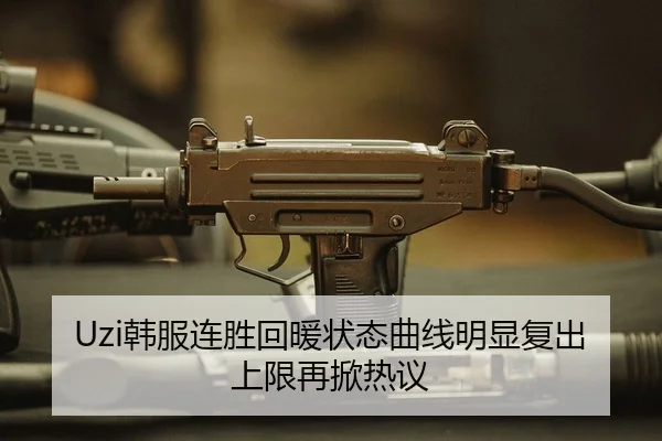 Uzi韩服连胜回暖状态曲线明显复出上限再掀热议