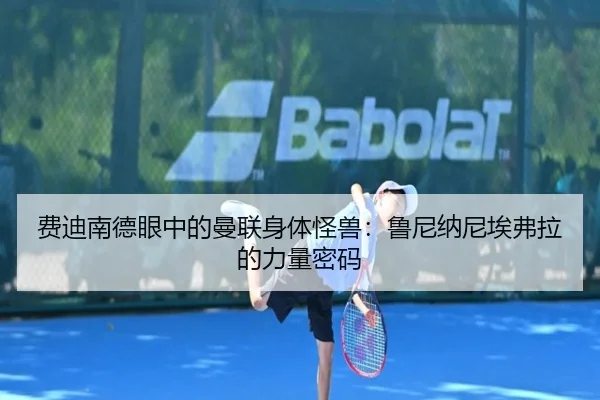 费迪南德眼中的曼联身体怪兽：鲁尼纳尼埃弗拉的力量密码