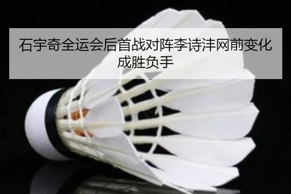 石宇奇全运会后首战对阵李诗沣网前变化成胜负手